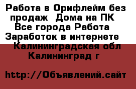 Работа в Орифлейм без продаж. Дома на ПК - Все города Работа » Заработок в интернете   . Калининградская обл.,Калининград г.